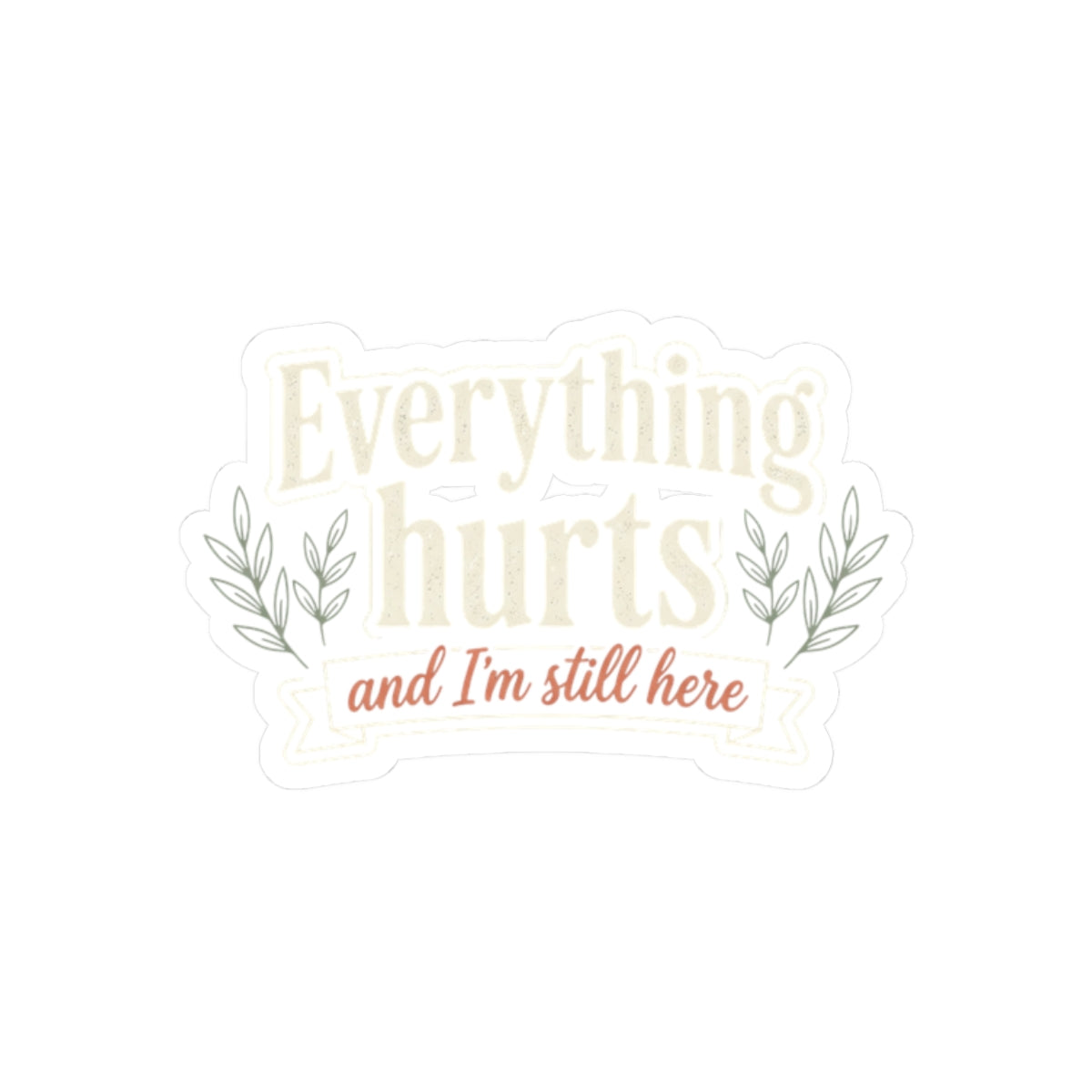 Everything Hurts and I'm Still Here Kiss-Cut Stickers