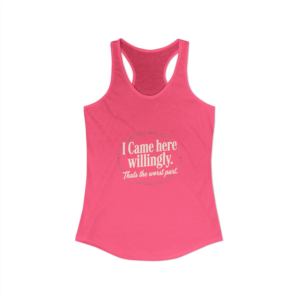 I Came Here Willingly That's The Worst Part Women's Ideal Racerback Tank
