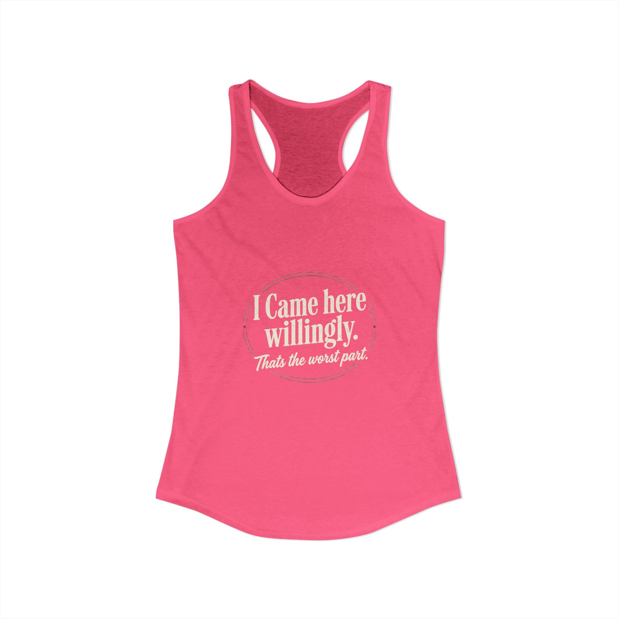 I Came Here Willingly That's The Worst Part Women's Ideal Racerback Tank