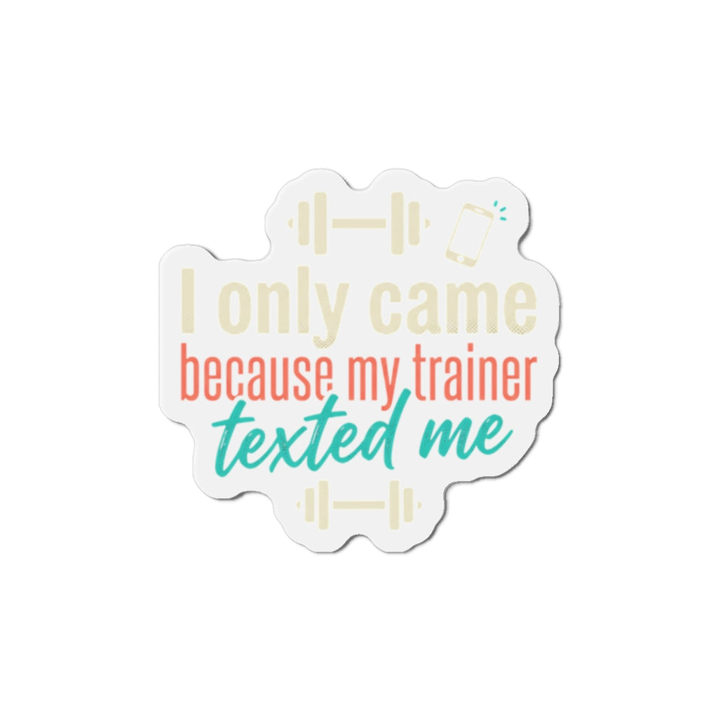 I Only Came Because My Trainer Texted Me Die-Cut Magnets