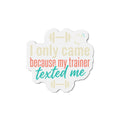 I Only Came Because My Trainer Texted Me Die-Cut Magnets