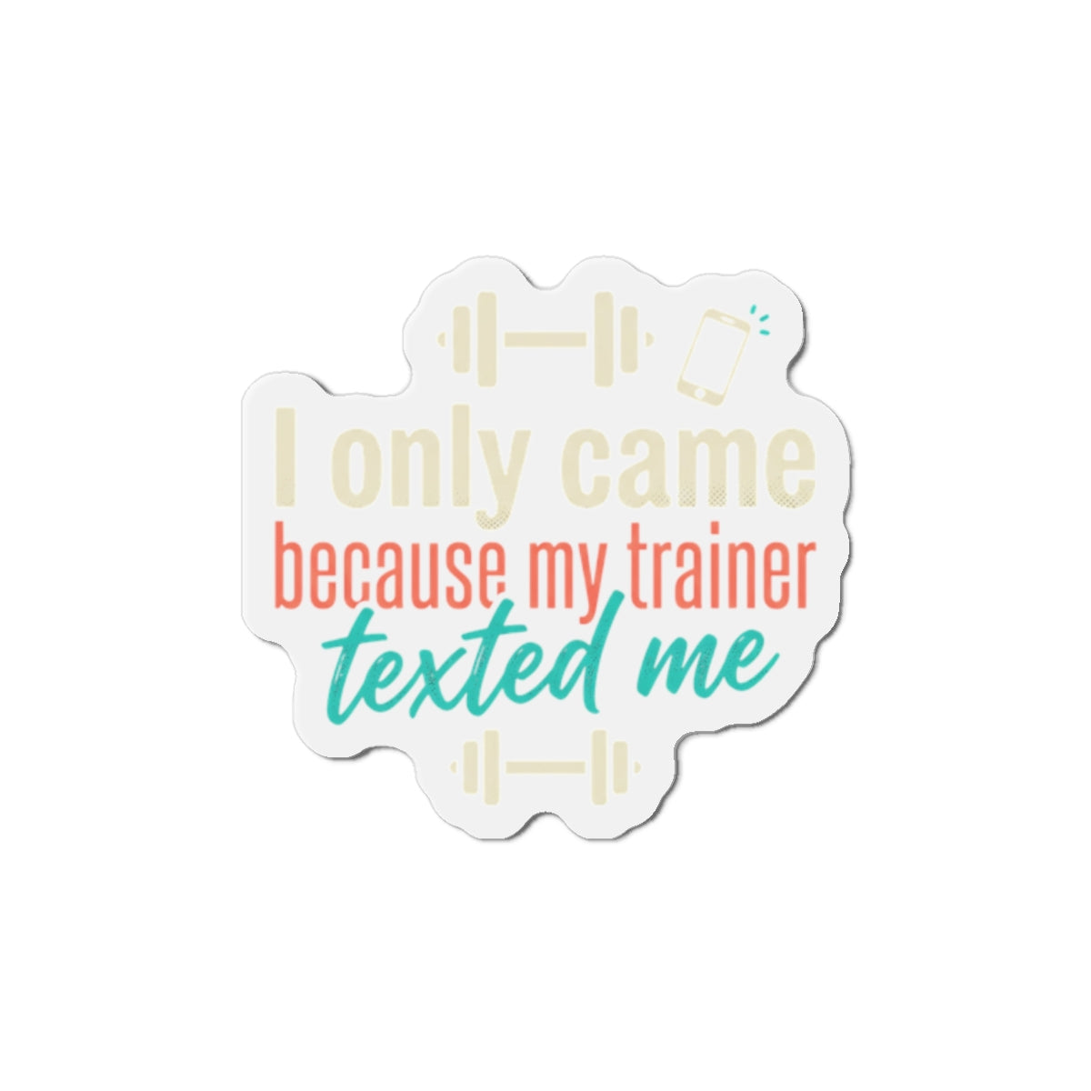 I Only Came Because My Trainer Texted Me Die-Cut Magnets