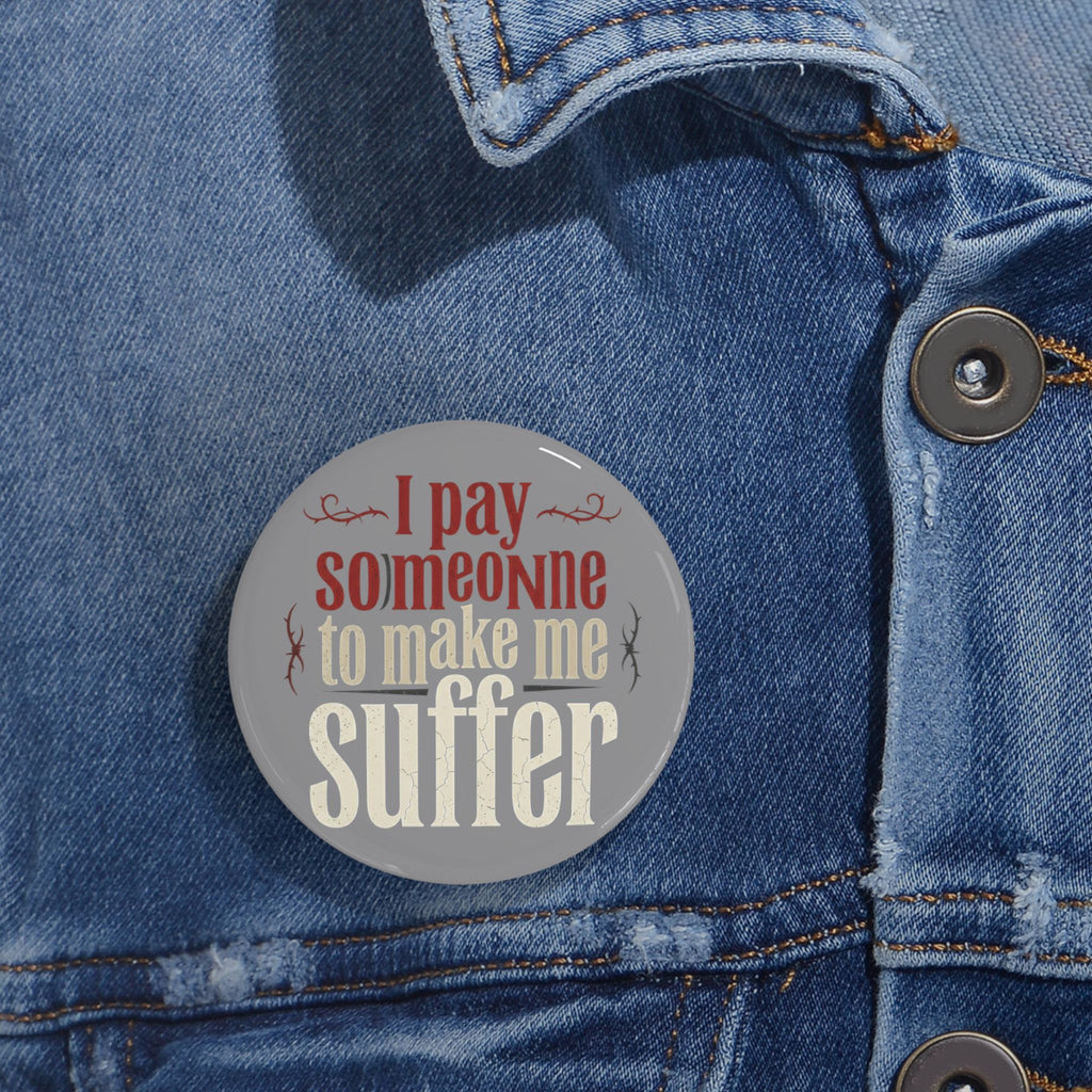 I Pay Someone To Make Me Suffer Round Pins