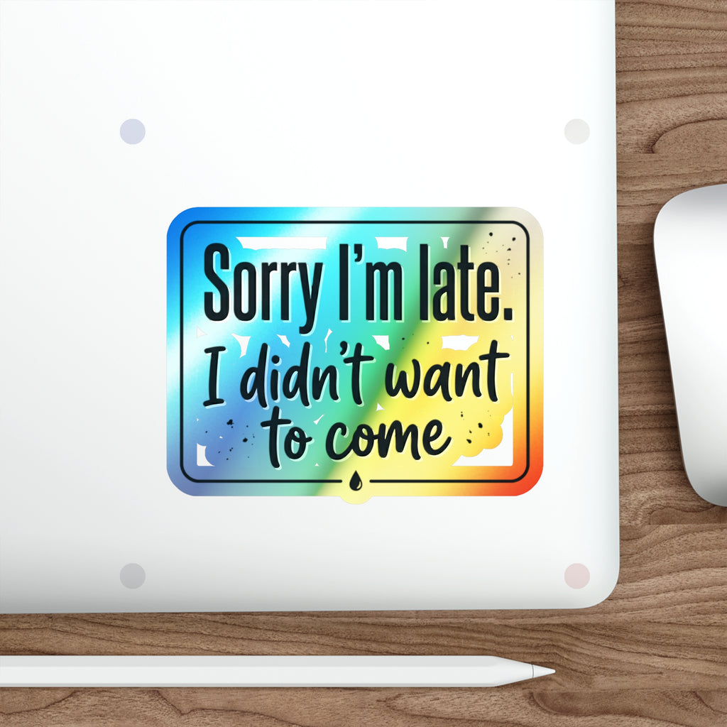 Sorry I'm Late I Didn't Want to Come Holographic Die-cut Stickers