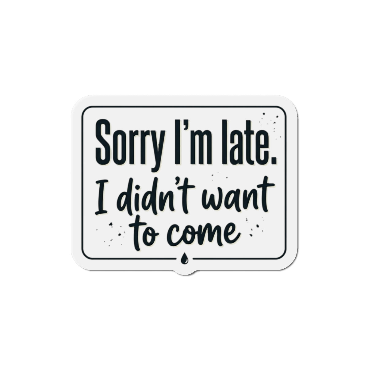 Sorry I'm Late I Didn't Want to Come Die-Cut Magnets