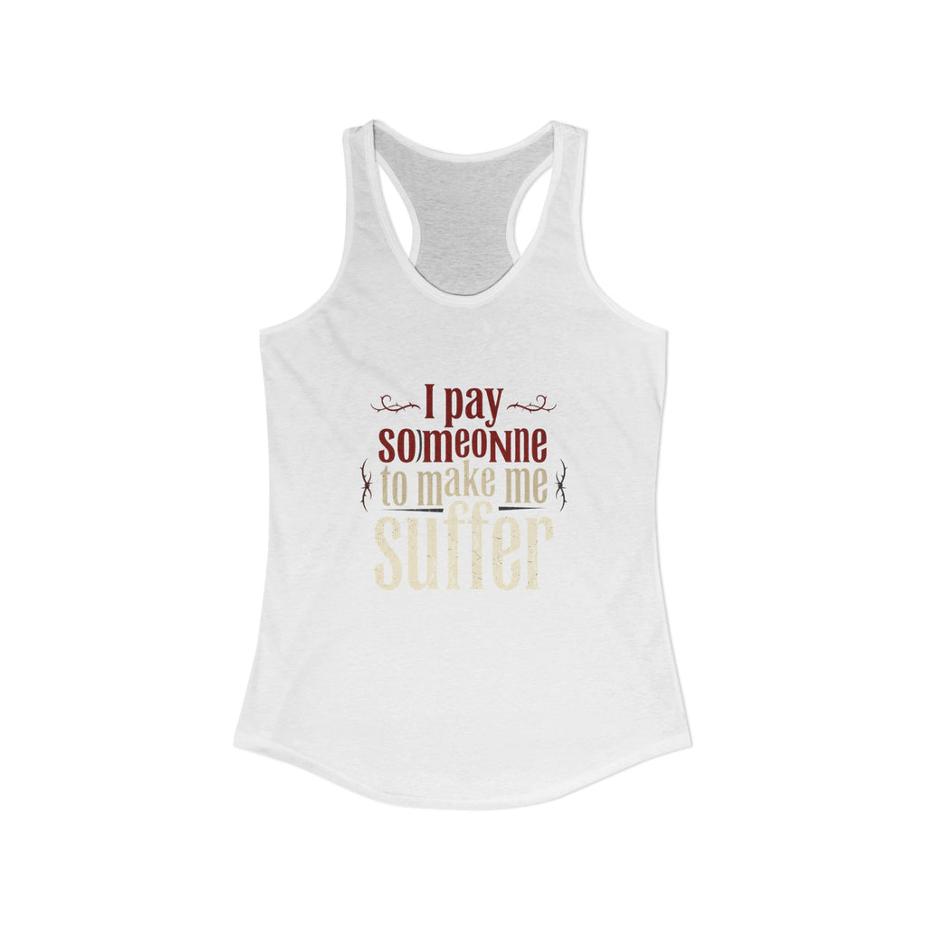 I Pay Someone To Make Me Suffer Women's Ideal Racerback Tank