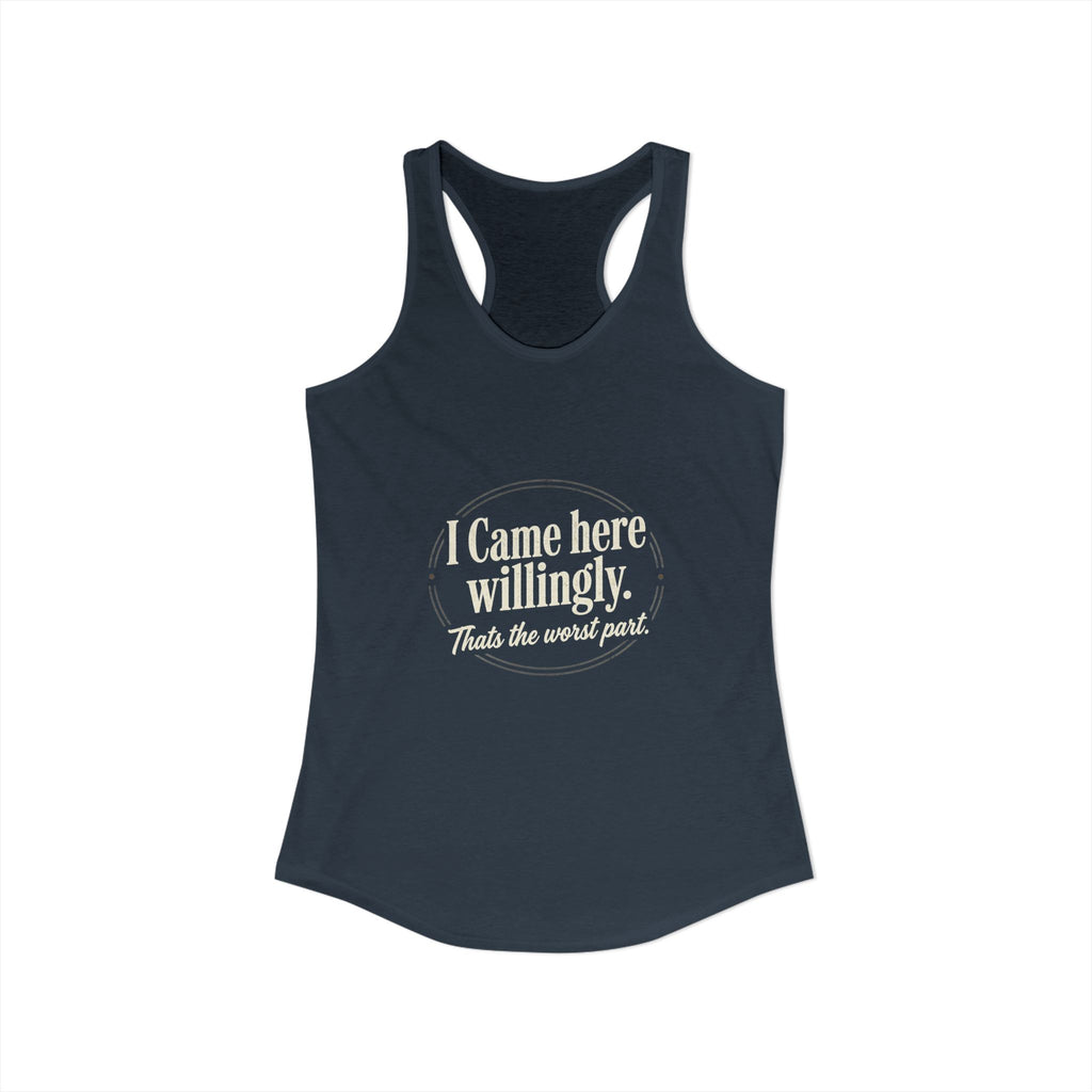 I Came Here Willingly That's The Worst Part Women's Ideal Racerback Tank
