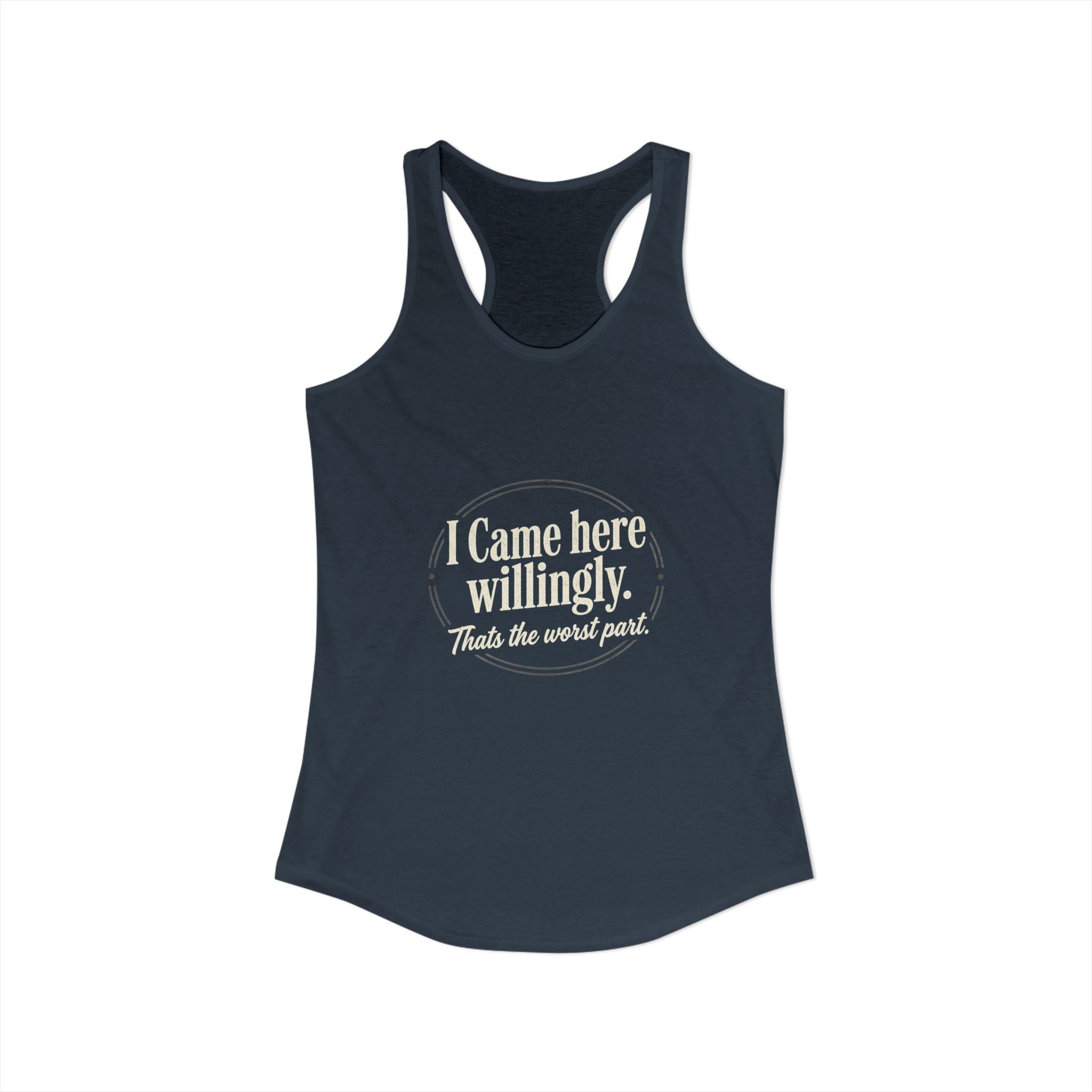 I Came Here Willingly That's The Worst Part Women's Ideal Racerback Tank
