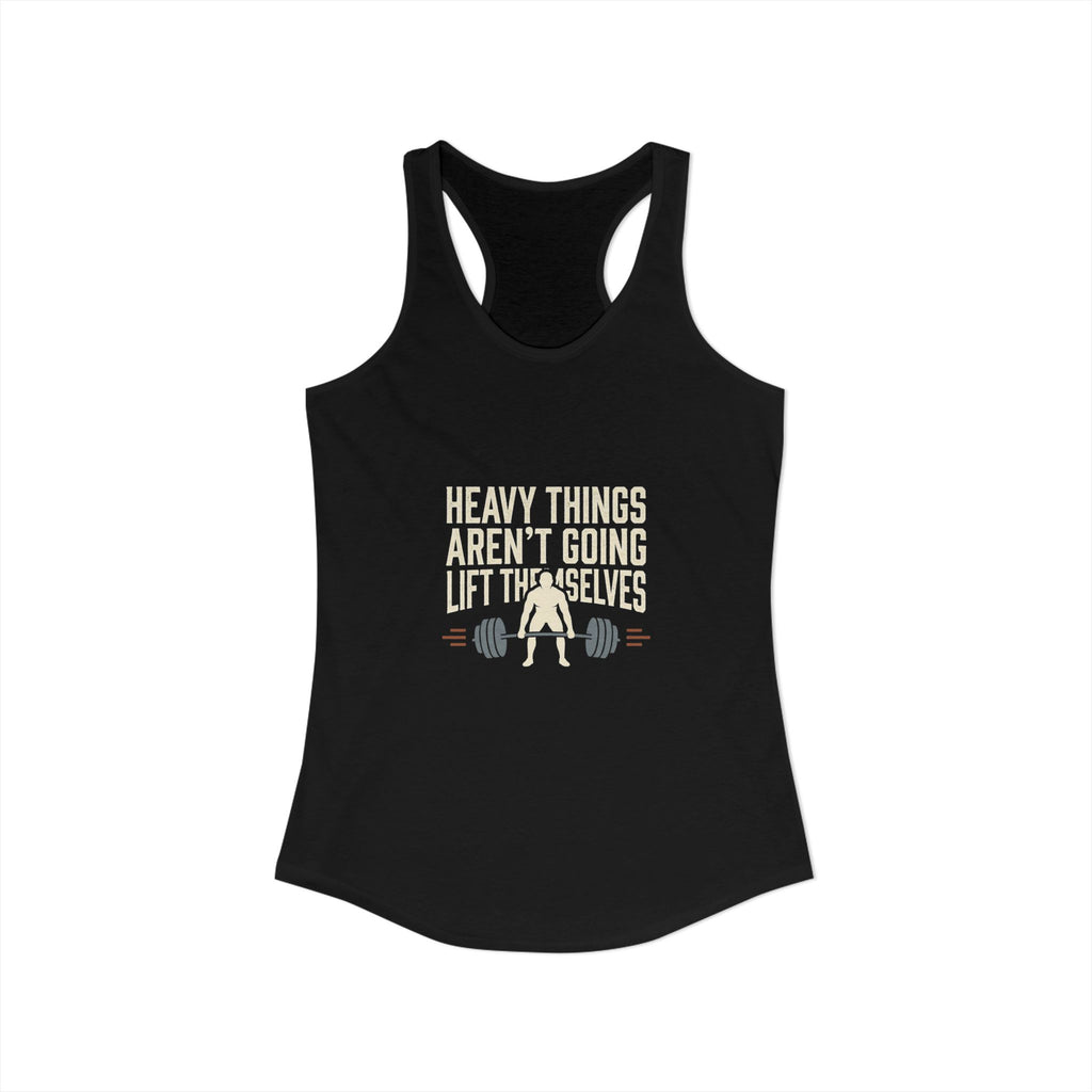 Heavy Things Aren't Going To Lift Themselves Women's Ideal Racerback Tank