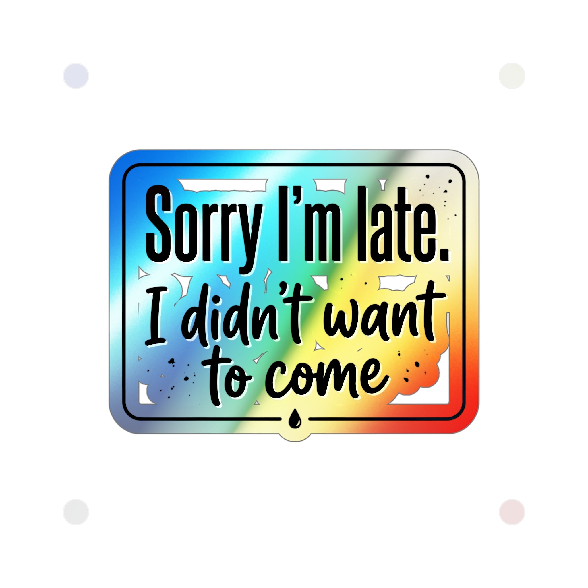 Sorry I'm Late I Didn't Want to Come Holographic Die-cut Stickers