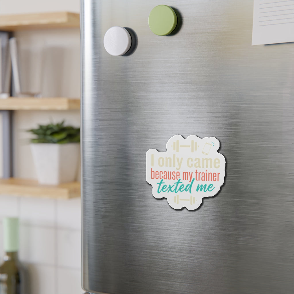 I Only Came Because My Trainer Texted Me Die-Cut Magnets