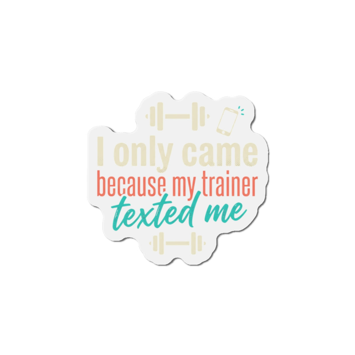 I Only Came Because My Trainer Texted Me Die-Cut Magnets